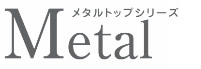 メタルトップシリーズ